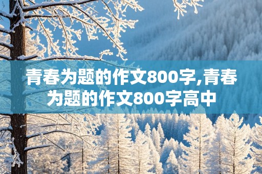 青春为题的作文800字,青春为题的作文800字高中