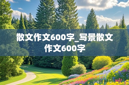 散文作文600字_写景散文作文600字