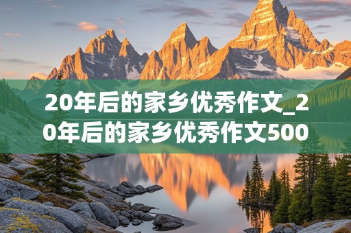 20年后的家乡优秀作文_20年后的家乡优秀作文500字