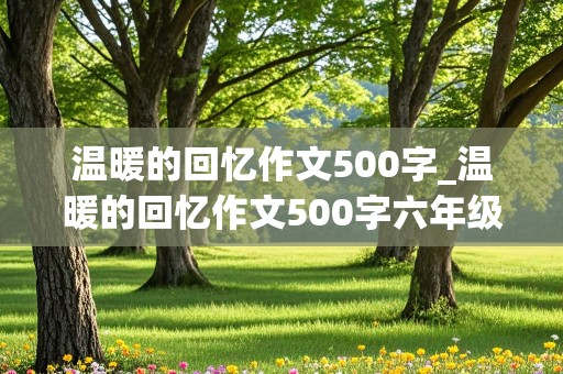 温暖的回忆作文500字_温暖的回忆作文500字六年级