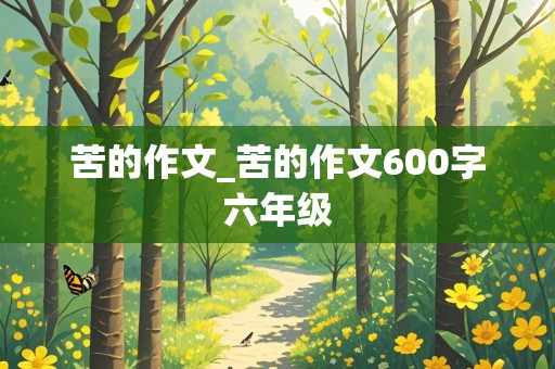 苦的作文_苦的作文600字六年级