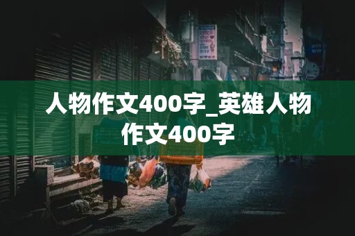 人物作文400字_英雄人物作文400字