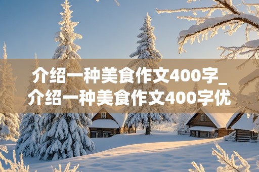 介绍一种美食作文400字_介绍一种美食作文400字优秀作文