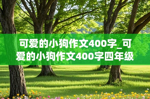 可爱的小狗作文400字_可爱的小狗作文400字四年级上册