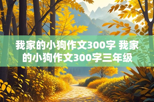 我家的小狗作文300字 我家的小狗作文300字三年级