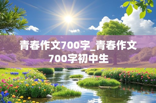 青春作文700字_青春作文700字初中生