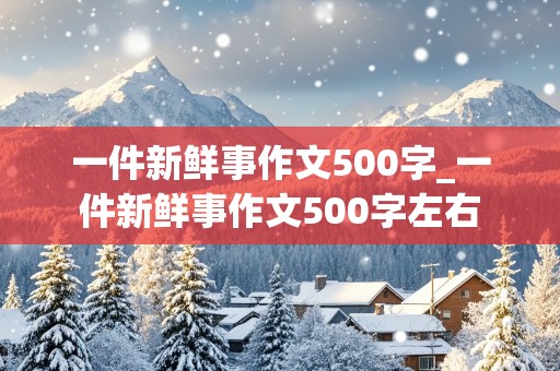 一件新鲜事作文500字_一件新鲜事作文500字左右