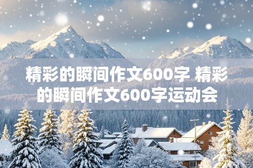 精彩的瞬间作文600字 精彩的瞬间作文600字运动会