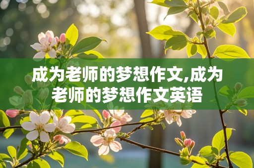 成为老师的梦想作文,成为老师的梦想作文英语