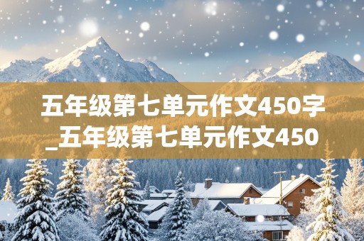 五年级第七单元作文450字_五年级第七单元作文450字窗外即景