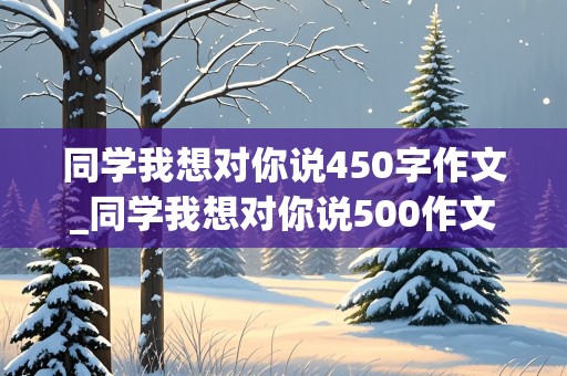 同学我想对你说450字作文_同学我想对你说500作文