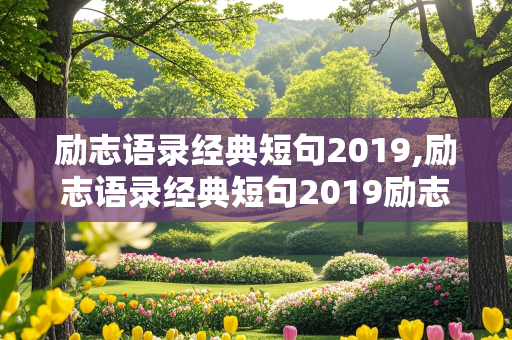 励志语录经典短句2019,励志语录经典短句2019励志正能量语录