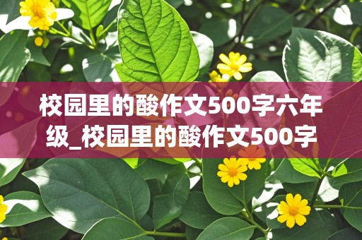 校园里的酸作文500字六年级_校园里的酸作文500字六年级叙事文