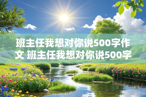 班主任我想对你说500字作文 班主任我想对你说500字作文高中