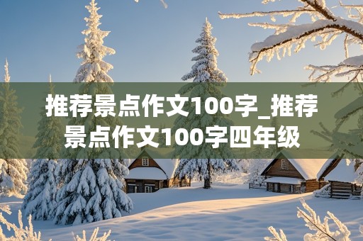 推荐景点作文100字_推荐景点作文100字四年级