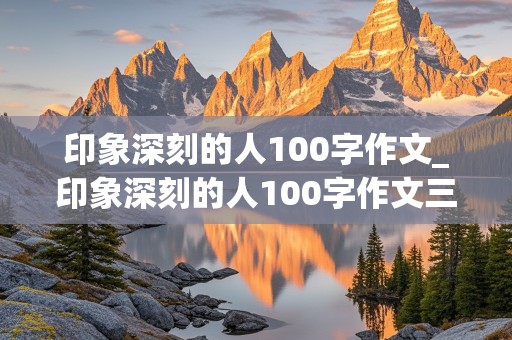 印象深刻的人100字作文_印象深刻的人100字作文三年级