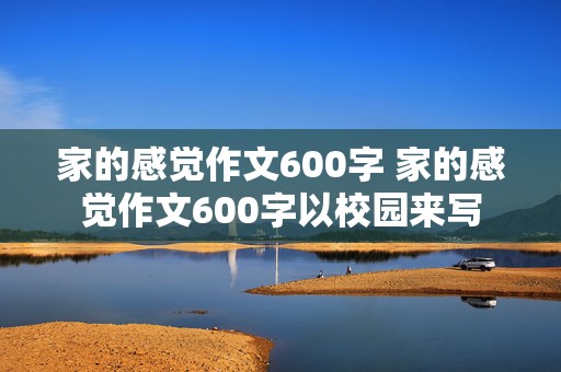 家的感觉作文600字 家的感觉作文600字以校园来写