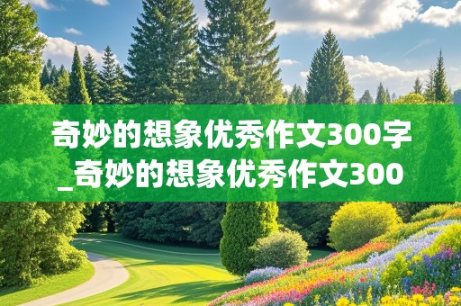 奇妙的想象优秀作文300字_奇妙的想象优秀作文300字左右