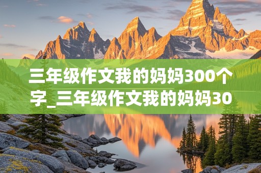 三年级作文我的妈妈300个字_三年级作文我的妈妈300个字优秀作文