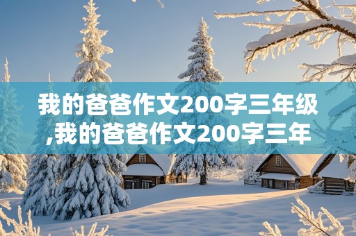 我的爸爸作文200字三年级,我的爸爸作文200字三年级下册