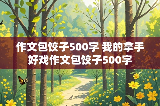 作文包饺子500字 我的拿手好戏作文包饺子500字