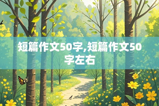 短篇作文50字,短篇作文50字左右