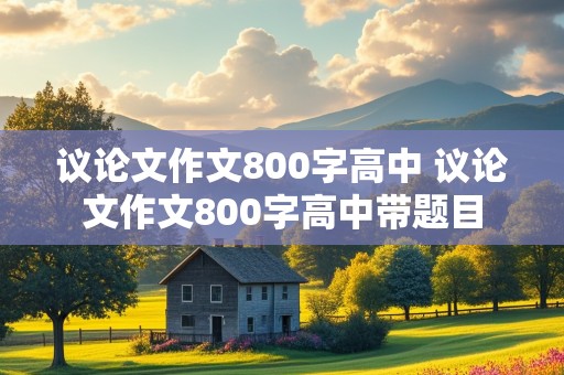 议论文作文800字高中 议论文作文800字高中带题目