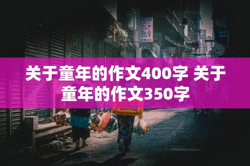 关于童年的作文400字 关于童年的作文350字