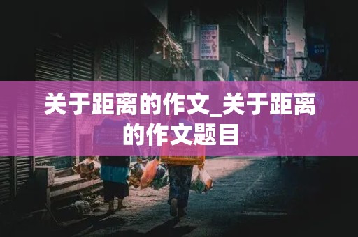 关于距离的作文_关于距离的作文题目