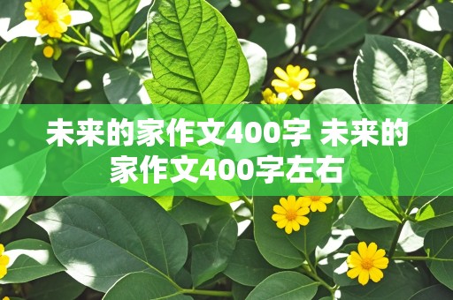 未来的家作文400字 未来的家作文400字左右