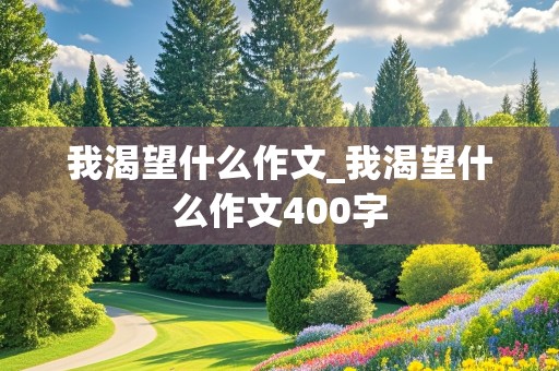 我渴望什么作文_我渴望什么作文400字