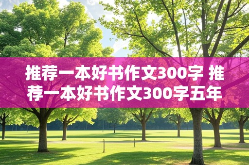 推荐一本好书作文300字 推荐一本好书作文300字五年级