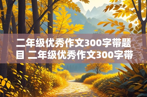 二年级优秀作文300字带题目 二年级优秀作文300字带题目免费