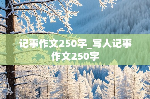 记事作文250字_写人记事作文250字