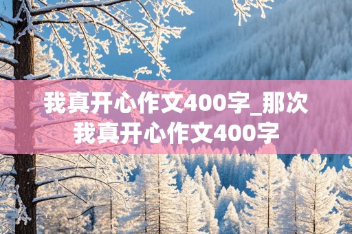 我真开心作文400字_那次我真开心作文400字