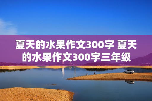 夏天的水果作文300字 夏天的水果作文300字三年级