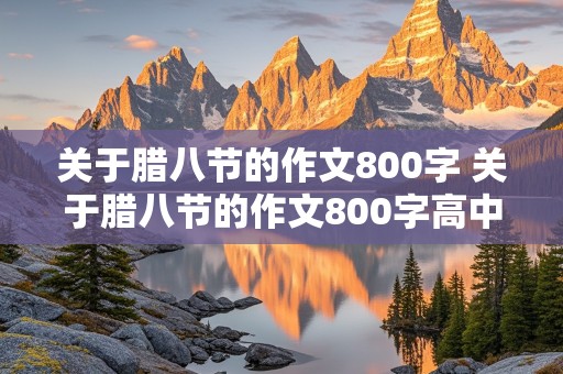 关于腊八节的作文800字 关于腊八节的作文800字高中