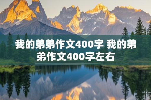 我的弟弟作文400字 我的弟弟作文400字左右