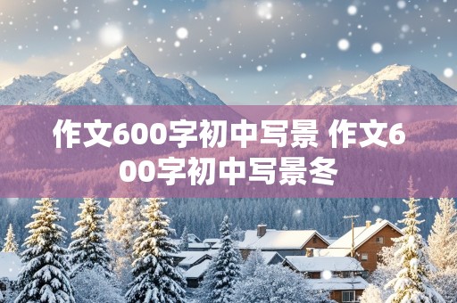 作文600字初中写景 作文600字初中写景冬