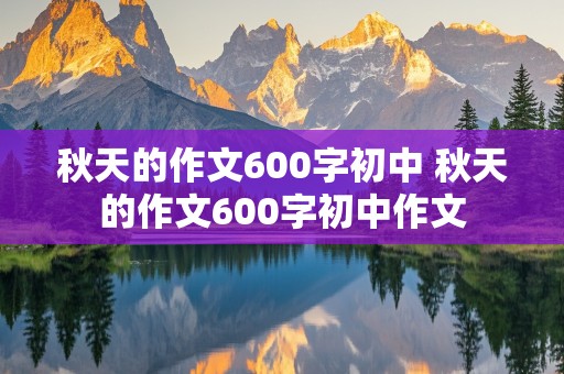 秋天的作文600字初中 秋天的作文600字初中作文