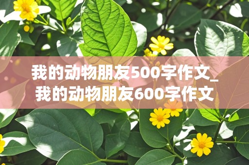 我的动物朋友500字作文_我的动物朋友600字作文