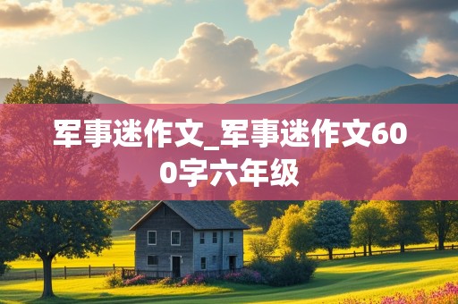 军事迷作文_军事迷作文600字六年级