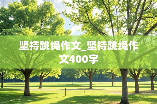 坚持跳绳作文_坚持跳绳作文400字