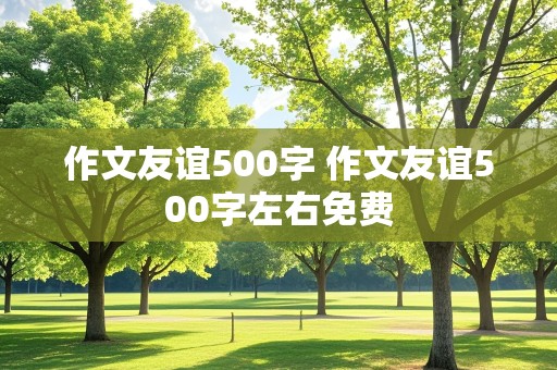 作文友谊500字 作文友谊500字左右免费