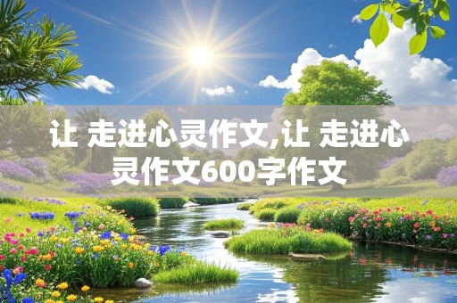 让 走进心灵作文,让 走进心灵作文600字作文