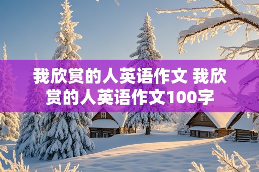 我欣赏的人英语作文 我欣赏的人英语作文100字