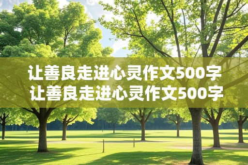 让善良走进心灵作文500字 让善良走进心灵作文500字初一