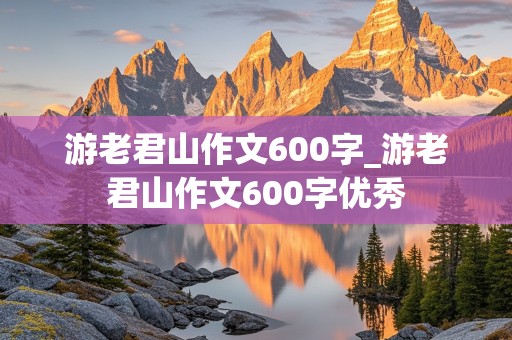 游老君山作文600字_游老君山作文600字优秀