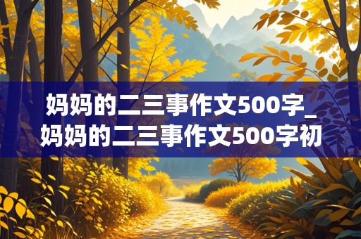 妈妈的二三事作文500字_妈妈的二三事作文500字初一