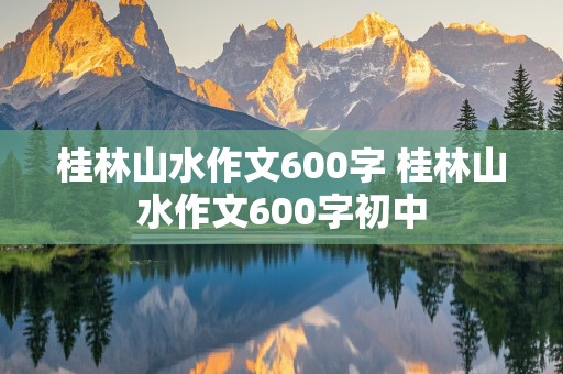 桂林山水作文600字 桂林山水作文600字初中